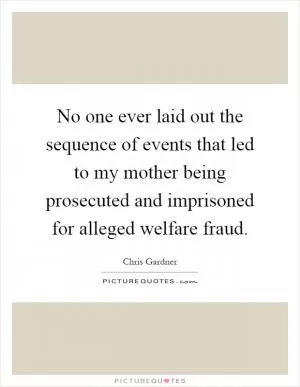 No one ever laid out the sequence of events that led to my mother being prosecuted and imprisoned for alleged welfare fraud Picture Quote #1