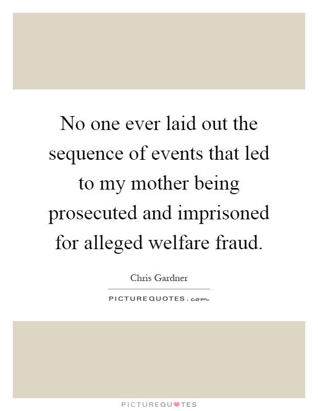 No one ever laid out the sequence of events that led to my mother being prosecuted and imprisoned for alleged welfare fraud Picture Quote #1