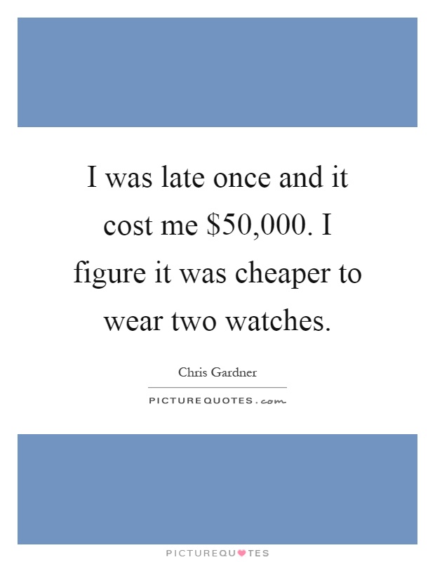 I was late once and it cost me $50,000. I figure it was cheaper to wear two watches Picture Quote #1