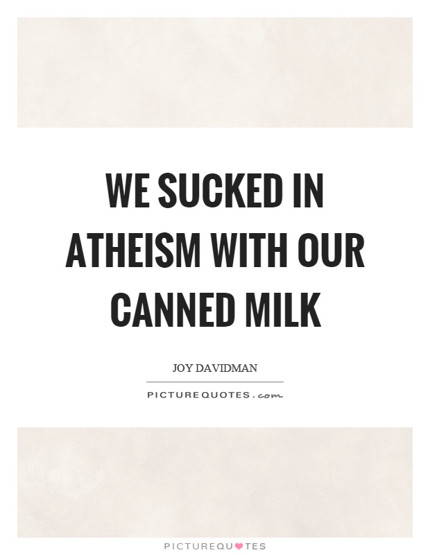 We sucked in atheism with our canned milk Picture Quote #1