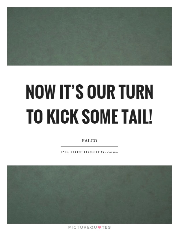 Now it's our turn to kick some tail! Picture Quote #1