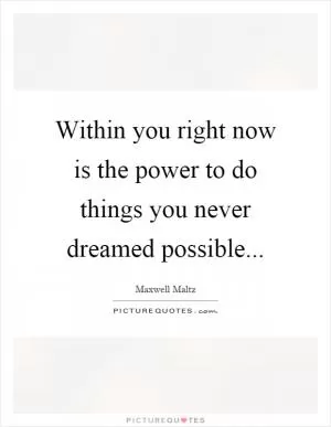 Within you right now is the power to do things you never dreamed possible Picture Quote #1