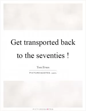 Get transported back to the seventies! Picture Quote #1