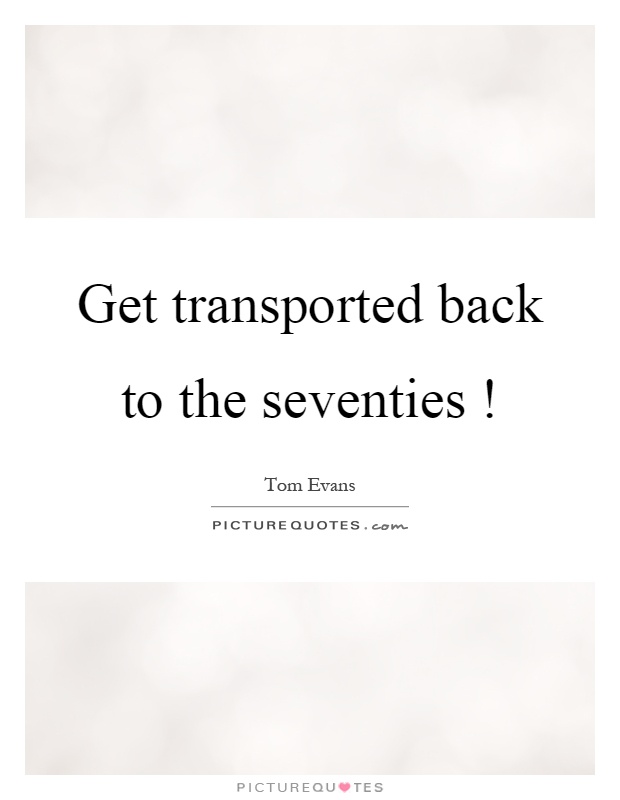 Get transported back to the seventies! Picture Quote #1