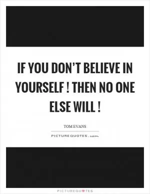 If you don’t believe in yourself! then no one else will! Picture Quote #1