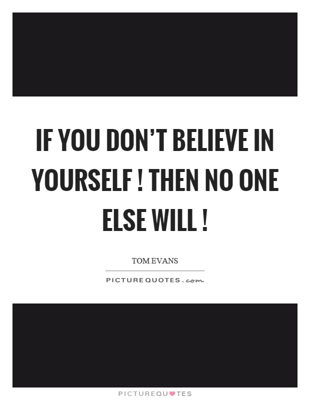 If you don't believe in yourself! then no one else will! Picture Quote #1