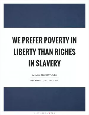 We prefer poverty in liberty than riches in slavery Picture Quote #1