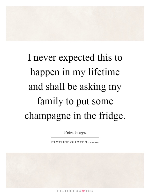 I never expected this to happen in my lifetime and shall be asking my family to put some champagne in the fridge Picture Quote #1