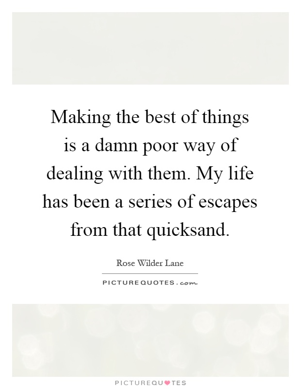 Making the best of things is a damn poor way of dealing with them. My life has been a series of escapes from that quicksand Picture Quote #1