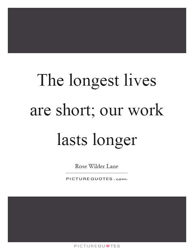 The longest lives are short; our work lasts longer Picture Quote #1