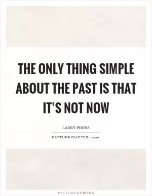 The only thing simple about the past is that it’s not now Picture Quote #1