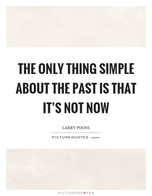 The only thing simple about the past is that it's not now Picture Quote #1
