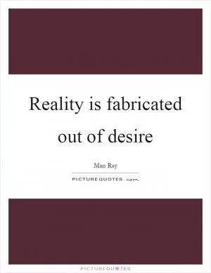 Reality is fabricated out of desire Picture Quote #1