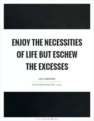 Enjoy the necessities of life but eschew the excesses Picture Quote #1