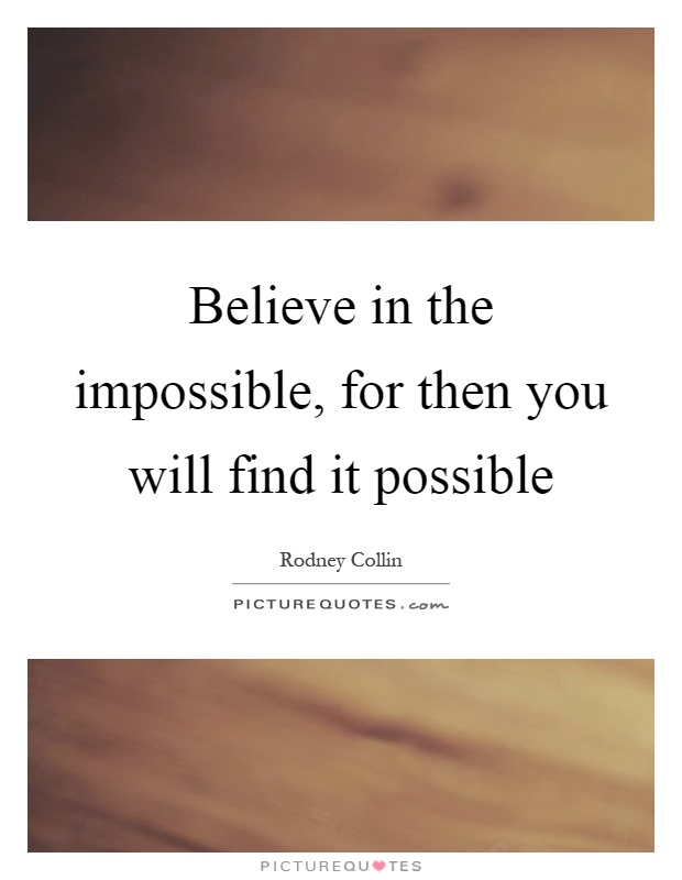 Believe in the impossible, for then you will find it possible Picture Quote #1