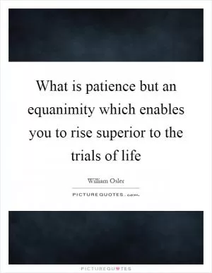 What is patience but an equanimity which enables you to rise superior to the trials of life Picture Quote #1