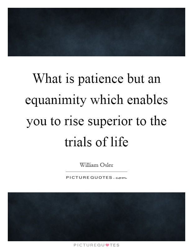 What is patience but an equanimity which enables you to rise superior to the trials of life Picture Quote #1