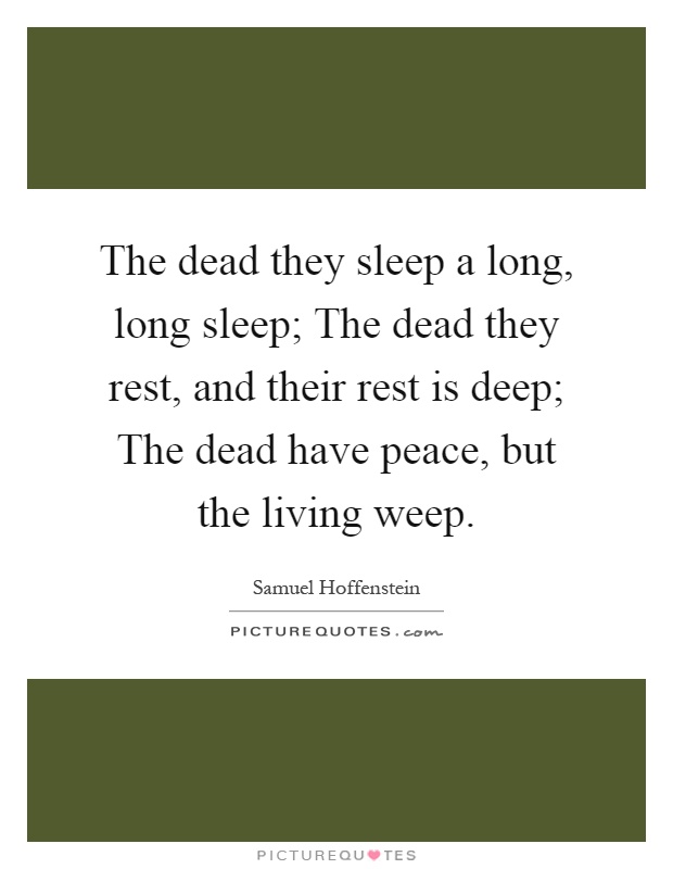 The dead they sleep a long, long sleep; The dead they rest, and their rest is deep; The dead have peace, but the living weep Picture Quote #1