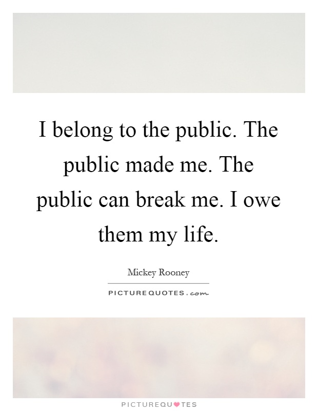 I belong to the public. The public made me. The public can break me. I owe them my life Picture Quote #1