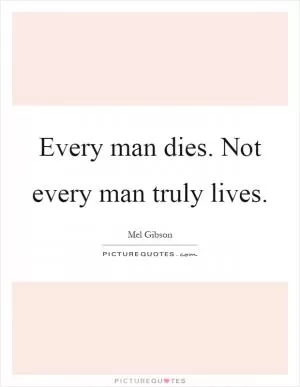 Every man dies. Not every man truly lives Picture Quote #1