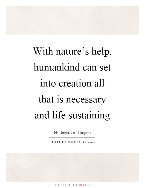 With nature's help, humankind can set into creation all that is necessary and life sustaining Picture Quote #1