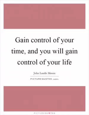 Gain control of your time, and you will gain control of your life Picture Quote #1