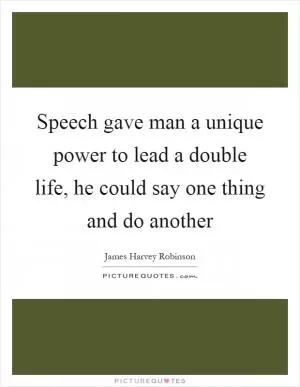 Speech gave man a unique power to lead a double life, he could say one thing and do another Picture Quote #1