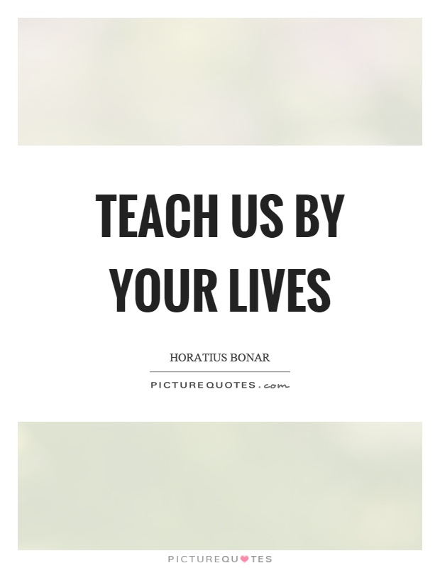 Teach us by your lives Picture Quote #1