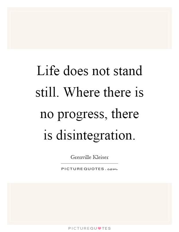 Life does not stand still. Where there is no progress, there is disintegration Picture Quote #1