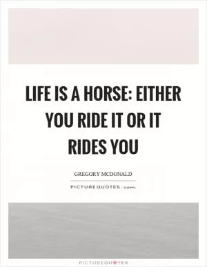 Life is a horse: either you ride it or it rides you Picture Quote #1