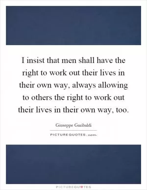 I insist that men shall have the right to work out their lives in their own way, always allowing to others the right to work out their lives in their own way, too Picture Quote #1