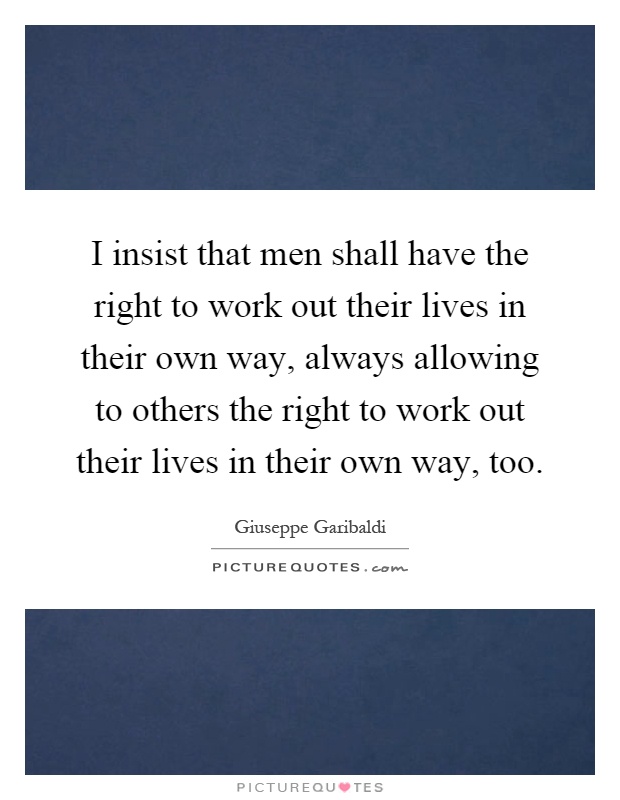 I insist that men shall have the right to work out their lives in their own way, always allowing to others the right to work out their lives in their own way, too Picture Quote #1
