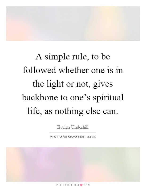 A simple rule, to be followed whether one is in the light or not, gives backbone to one's spiritual life, as nothing else can Picture Quote #1