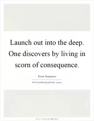 Launch out into the deep. One discovers by living in scorn of consequence Picture Quote #1