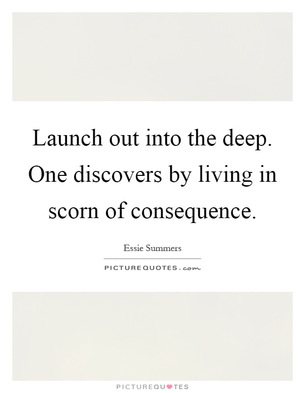 Launch out into the deep. One discovers by living in scorn of consequence Picture Quote #1