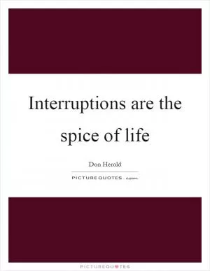 Interruptions are the spice of life Picture Quote #1
