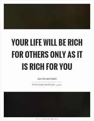 Your life will be rich for others only as it is rich for you Picture Quote #1