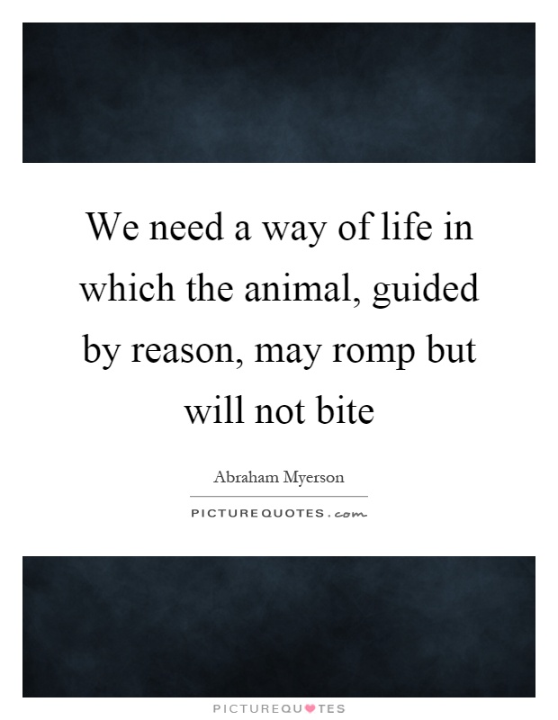 We need a way of life in which the animal, guided by reason, may romp but will not bite Picture Quote #1