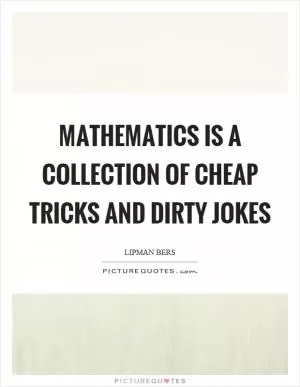 Mathematics is a collection of cheap tricks and dirty jokes Picture Quote #1