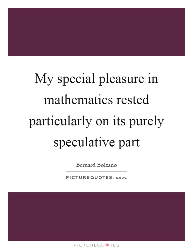 My special pleasure in mathematics rested particularly on its purely speculative part Picture Quote #1