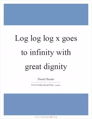 Log log log x goes to infinity with great dignity Picture Quote #1