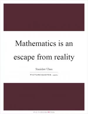 Mathematics is an escape from reality Picture Quote #1