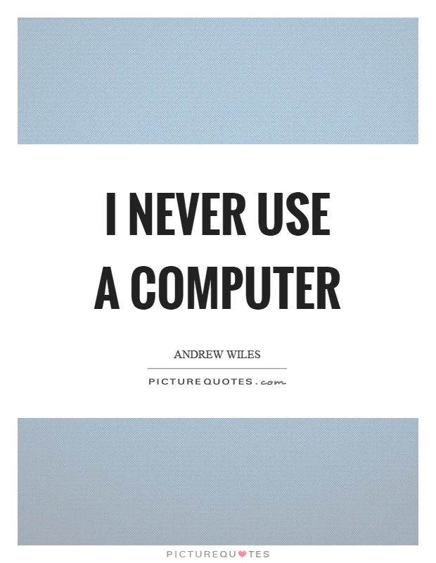 I never use a computer Picture Quote #1