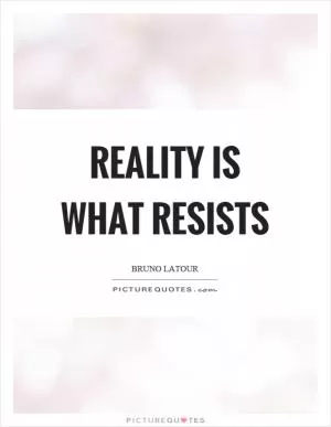 Reality is what resists Picture Quote #1