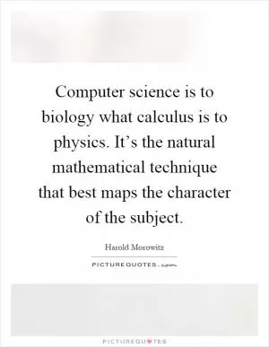 Computer science is to biology what calculus is to physics. It’s the natural mathematical technique that best maps the character of the subject Picture Quote #1