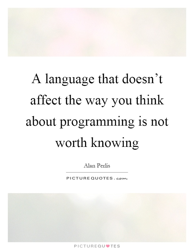A language that doesn't affect the way you think about programming is not worth knowing Picture Quote #1