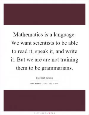 Mathematics is a language. We want scientists to be able to read it, speak it, and write it. But we are are not training them to be grammarians Picture Quote #1