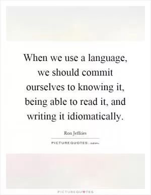 When we use a language, we should commit ourselves to knowing it, being able to read it, and writing it idiomatically Picture Quote #1