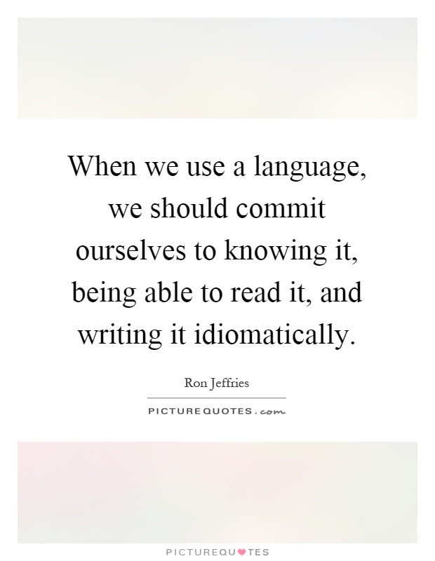 When we use a language, we should commit ourselves to knowing it, being able to read it, and writing it idiomatically Picture Quote #1