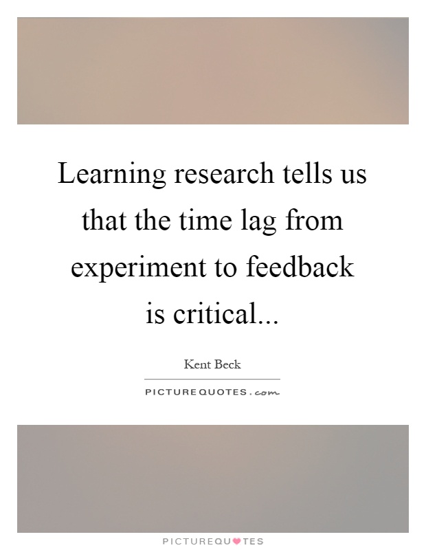 Learning research tells us that the time lag from experiment to feedback is critical Picture Quote #1